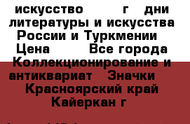 1.1) искусство : 1984 г - дни литературы и искусства России и Туркмении › Цена ­ 89 - Все города Коллекционирование и антиквариат » Значки   . Красноярский край,Кайеркан г.